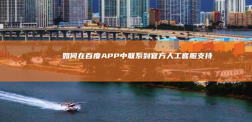 如何在百度APP中联系到官方人工客服支持