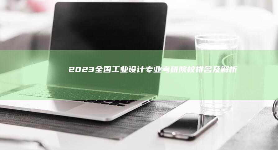 2023全国工业设计专业考研院校排名及解析